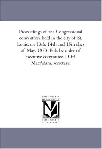 Cover for Unknown Author · Proceedings of the Congressional Convention, Held in the City of St. Louis, on 13th, 14th and 15th Days of May, 1873. Pub. by Order of Executive Committee. D. H. Macadam, Secretary. (Paperback Book) (2006)