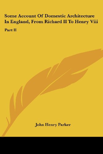 Some Account of Domestic Architecture in England, from Richard II to Henry Viii: Part II - John Henry Parker - Books - Kessinger Publishing, LLC - 9781432653071 - June 1, 2007