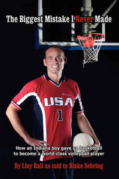 Cover for By Lloy Ball As Told to Blake Sebring · The Biggest Mistake I Never Made: How an Indiana Boy Gave Up Basketball to Become a World-class Volleyball Player (Paperback Bog) (2008)
