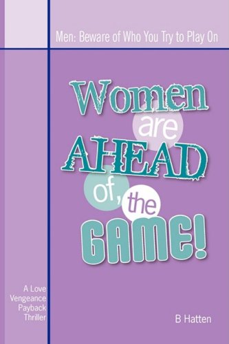 Women Are Ahead of the Game: Men: Beware of Who You Try to Play on - B Hatten - Libros - iUniverse - 9781440106071 - 17 de diciembre de 2008