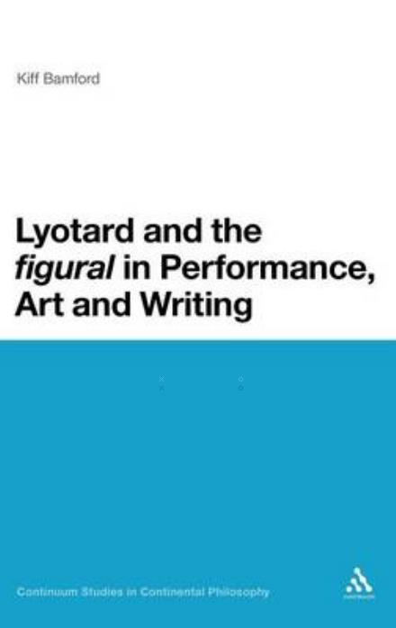 Cover for Bamford, Dr Kiff (Leeds Beckett University, UK) · Lyotard and the 'figural' in Performance, Art and Writing - Continuum Studies in Continental Philosophy (Hardcover Book) (2012)