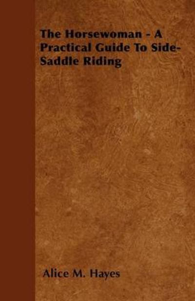 Cover for Alice M Hayes · The Horsewoman - a Practical Guide to Side-saddle Riding (Paperback Book) (2011)