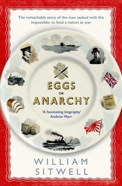 Cover for William Sitwell · Eggs or Anarchy: The remarkable story of the man tasked with the impossible: to feed a nation at war (Paperback Book) (2017)