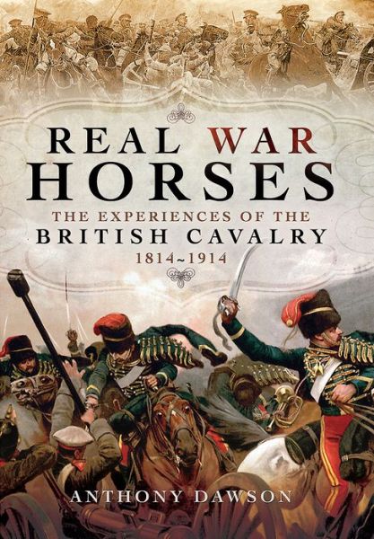 Cover for Anthony Dawson · Real War Horses: The Experiences of the British Cavalry 1814 - 1914 (Hardcover Book) (2017)