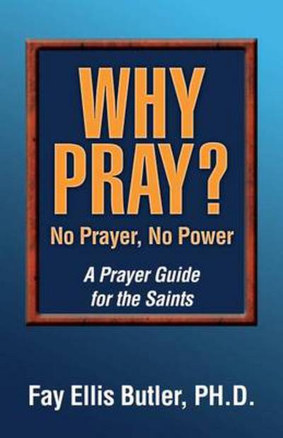 Cover for Butler, Fay Elllis, PhD · Why Pray? No Prayer, No Power: A Prayer Guide for the Saints (Paperback Book) (2014)