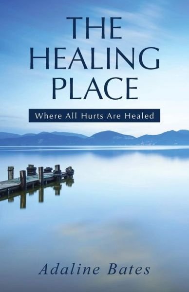 The Healing Place: Where All Hurts Are Healed - Adaline Bates - Bøger - WestBow Press - 9781490875071 - 16. april 2015