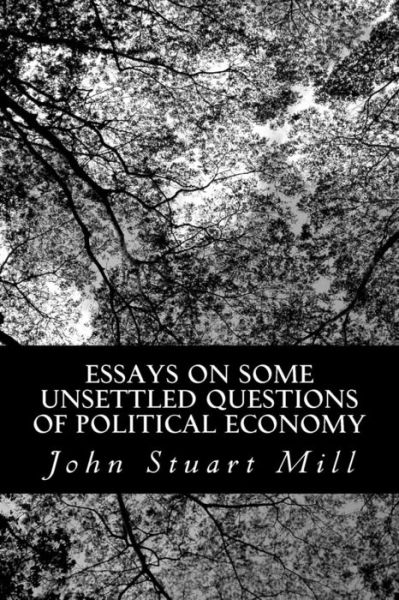 Essays on Some Unsettled Questions of Political Economy - John Stuart Mill - Livros - Createspace - 9781491047071 - 20 de julho de 2013