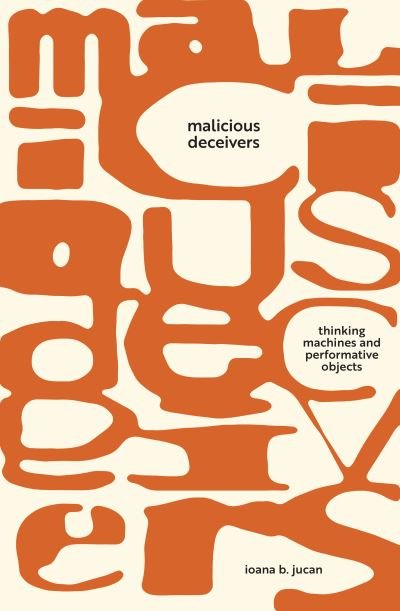 Malicious Deceivers: Thinking Machines and Performative Objects - Sensing Media: Aesthetics, Philosophy, and Cultures of Media - Ioana B. Jucan - Bøger - Stanford University Press - 9781503636071 - 8. august 2023