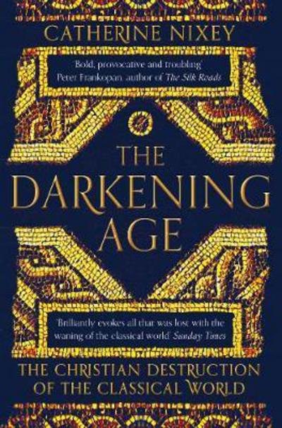 Cover for Catherine Nixey · The Darkening Age: The Christian Destruction of the Classical World (Paperback Bog) (2018)