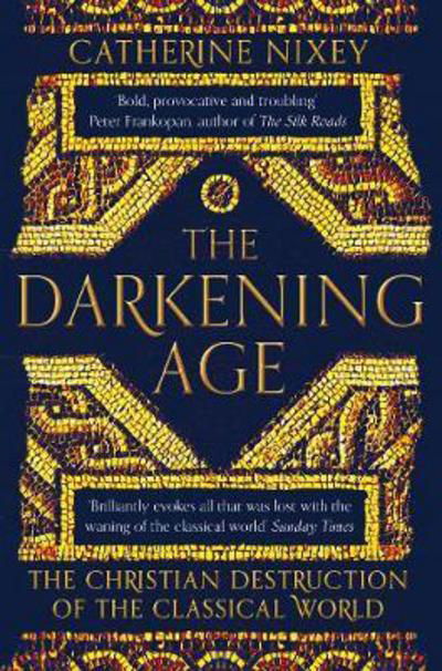 The Darkening Age: The Christian Destruction of the Classical World - Catherine Nixey - Boeken - Pan Macmillan - 9781509816071 - 14 juni 2018