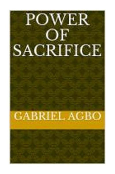 Power of Sacrifice - Gabriel Agbo - Kirjat - Createspace Independent Publishing Platf - 9781512108071 - tiistai 27. kesäkuuta 2017