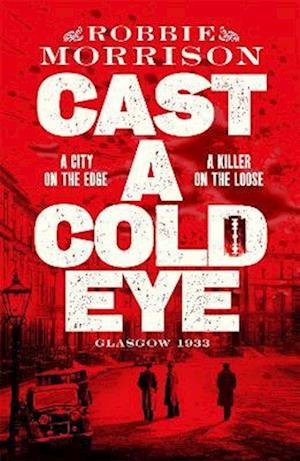 Cover for Robbie Morrison · Cast a Cold Eye: A Gripping Scottish Crime Novel Set in 1930s Glasgow, Shortlisted for the McIlvanney Prize 2023 (Paperback Book) (2023)