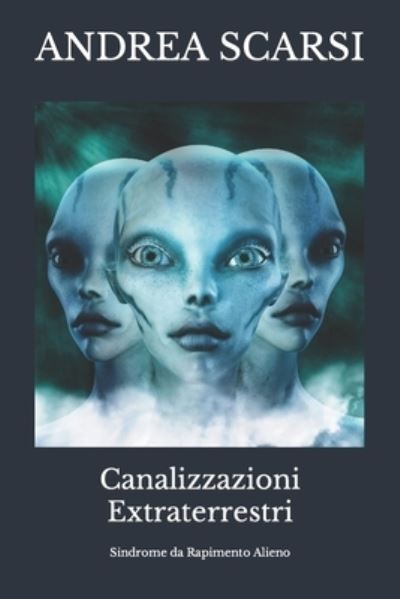 Cover for Andrea Scarsi Msc D · Canalizzazioni Extraterrestri: Sindrome da Rapimento Alieno - Meditazione (Paperback Book) (2016)