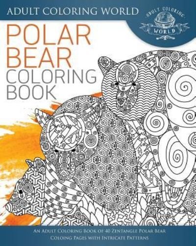Cover for Adult Coloring World · Polar Bear Coloring Book : An Adult Coloring Book of 40 Zentangle Polar Bear Coloing Pages with Intricate Patterns (Pocketbok) (2017)
