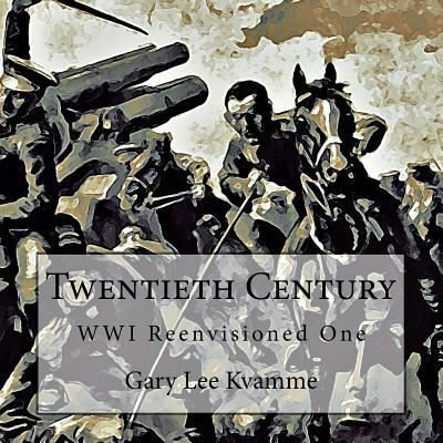 Twentieth Century WWI Reenvisioned One - Gary Lee Kvamme - Livros - Createspace Independent Publishing Platf - 9781548835071 - 14 de julho de 2017