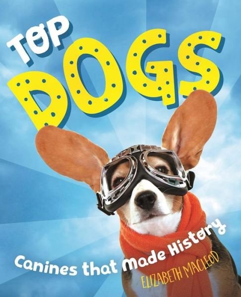 Cover for Elizabeth MacLeod · Top Dogs: Canines That Made History (Hardcover Book) (2017)