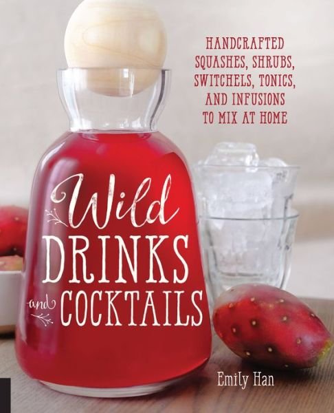 Cover for Emily Han · Wild Drinks &amp; Cocktails: Handcrafted Squashes, Shrubs, Switchels, Tonics, and Infusions to Mix at Home (Paperback Book) (2015)