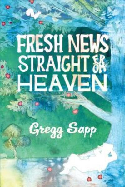 Cover for Gregg Sapp · Fresh News Straight from Heaven : A Novel based upon the True Mythology of Johnny Appleseed (Paperback Book) (2018)
