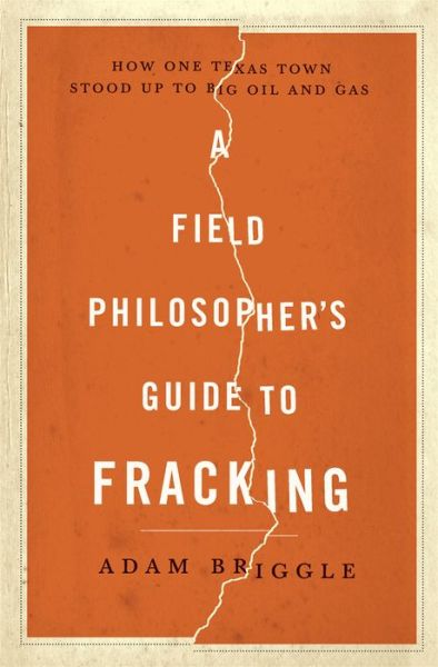 Cover for Adam Briggle · A Field Philosopher's Guide to Fracking: How One Texas Town Stood Up to Big Oil and Gas (Hardcover Book) (2015)