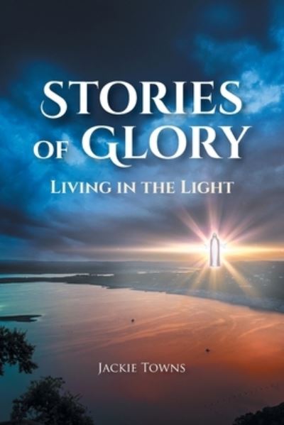 Stories of Glory: Living in the Light - Jackie Towns - Books - Covenant Books - 9781644683071 - August 18, 2020