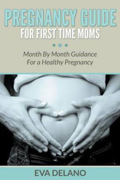 Cover for Eva Delano · Pregnancy Guide For First Time Moms: Month By Month Guidance For a Healthy Pregnancy (Paperback Book) (2015)