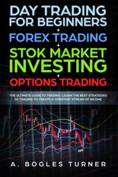 Cover for A Bogles Turner · Day Trading for Beginners + Forex Trading + Stok Market Investing + Options Trading (Paperback Book) (2019)