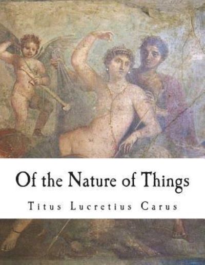 Of the Nature of Things - Titus Lucretius Carus - Książki - Createspace Independent Publishing Platf - 9781723151071 - 16 lipca 2018