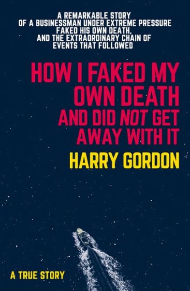 Harry Gordon · HOW I FAKED MY OWN DEATH AND DID NOT GET AWAY WITH IT: A true story (Paperback Book) (2024)