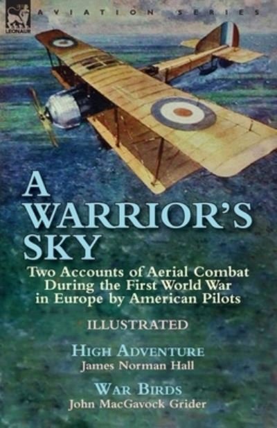 James Norman Hall · A Warrior's Sky: Two Accounts of Aerial Combat During the First World War in Europe by American Pilots-High Adventure by James Norman Hall & War Birds by John MacGavock Grider (Paperback Book) (2017)