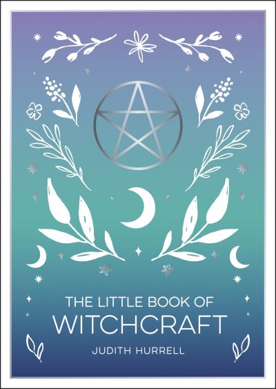 The Little Book of Witchcraft: An Introduction to Magick and White Witchcraft - Judith Hurrell - Books - Octopus Publishing Group - 9781800074071 - September 8, 2022