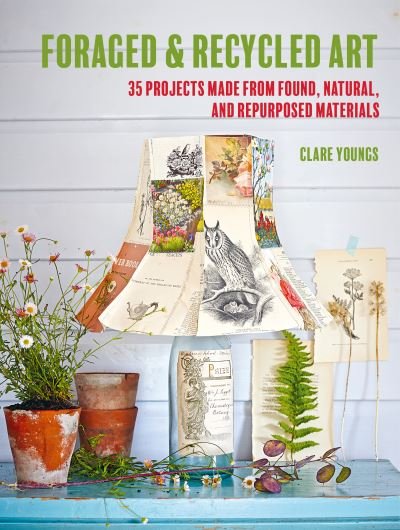 Cover for Clare Youngs · Foraged and Recycled Art: 35 Projects Made from Found, Natural, and Repurposed Materials (Pocketbok) (2023)