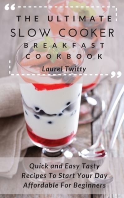 Cover for Laurel Twitty · The Ultimate Slow Cooker Breakfast Cookbook: Quick and Easy Tasty Recipes To Start Your Day Affordable For Beginners (Hardcover Book) (2021)