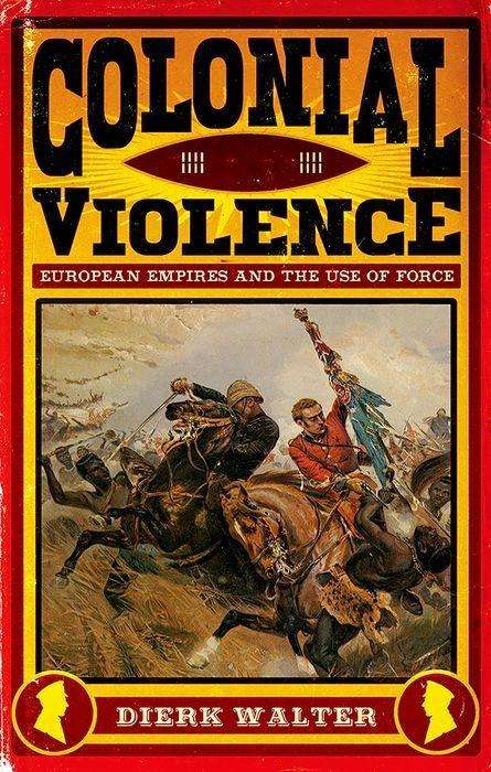 Cover for Dierk Walter · Colonial Violence: European Empires and the Use of Force (Hardcover Book) (2017)