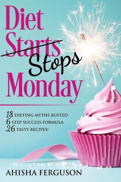 Cover for Ahisha Ferguson · Diet Stops Monday: 18 Dieting Myths Busted, 6 Step Success Formula, 26 Tasty Recipes (Paperback Book) (2018)