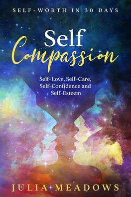 Self-Compassion, Self-Love, Self-Care, Self-Confidence and Self-Esteem Self-Worth in 30 days - Julia Meadows - Kirjat - United Arts Publishing - 9781916355071 - tiistai 13. lokakuuta 2020