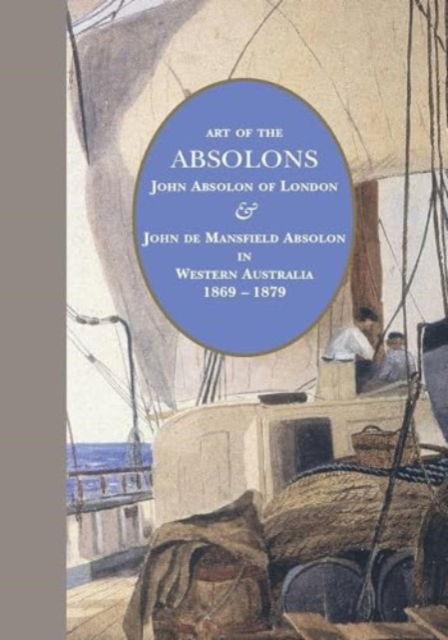 Art of the Absolons: John Absolon of London & John de Mansfield Absolon in Western Australia 1869–1879 - Jenny Zimmer - Książki - Australian Scholarly Publishing - 9781925984071 - 19 marca 2020