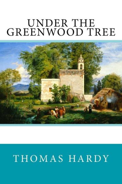 Under the Greenwood Tree - Thomas Hardy - Books - Createspace Independent Publishing Platf - 9781978003071 - October 6, 2017