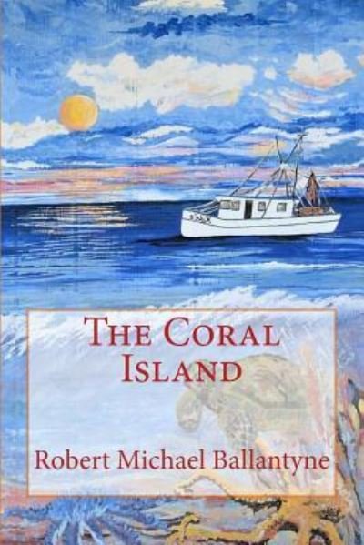 The Coral Island - Robert Michael Ballantyne - Boeken - Createspace Independent Publishing Platf - 9781981465071 - 6 december 2017