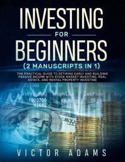 Cover for Victor Adams · Investing for Beginners (2 Manuscripts in 1): The Practical Guide to Retiring Early and Building Passive Income with Stock Market Investing, Real Estate and Rental Property Investing (Paperback Book) (2019)