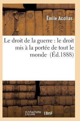 Le Droit De La Guerre: Le Droit Mis a La Portee De Tout Le Monde - Acollas-e - Böcker - Hachette Livre - Bnf - 9782011930071 - 2016