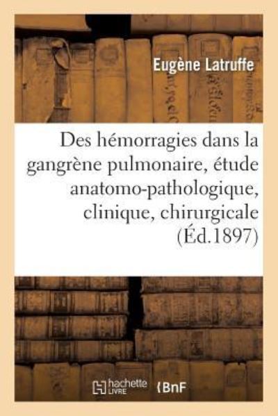 Cover for Latruffe · Des Hemorragies Dans La Gangrene Pulmonaire: Etude Anatomo-Pathologique, Clinique Et Chirurgicale (Paperback Book) (2016)