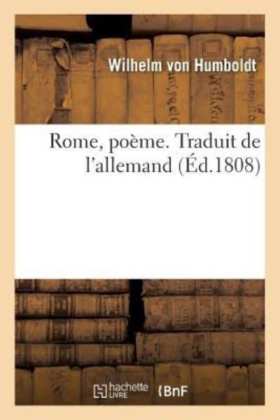 Rome, Poeme. Traduit de l'Allemand - Wilhelm Von Humboldt - Libros - Hachette Livre - BNF - 9782019273071 - 1 de mayo de 2018