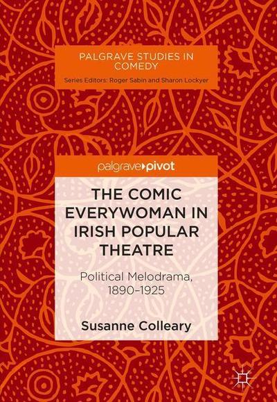 Cover for Susanne Colleary · The Comic Everywoman in Irish Popular Theatre: Political Melodrama, 1890-1925 - Palgrave Studies in Comedy (Hardcover Book) [1st ed. 2018 edition] (2019)