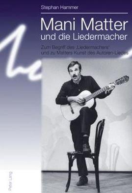 Cover for Stephan Hammer · Mani Matter Und Die Liedermacher: Zum Begriff Des 'Liedermachers' Und Zu Matters Kunst Des Autoren-Liedes (Taschenbuch) [German edition] (2010)