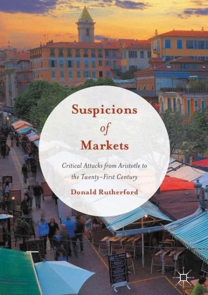 Suspicions of Markets: Critical Attacks from Aristotle to the Twenty-First Century - Donald Rutherford - Livres - Springer International Publishing AG - 9783319408071 - 19 octobre 2016