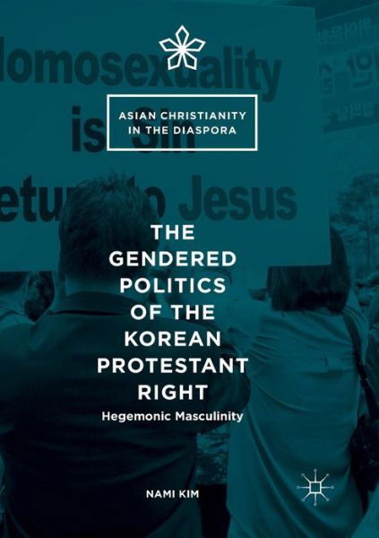 Cover for Nami Kim · The Gendered Politics of the Korean Protestant Right: Hegemonic Masculinity - Asian Christianity in the Diaspora (Paperback Book) [Softcover reprint of the original 1st ed. 2016 edition] (2018)