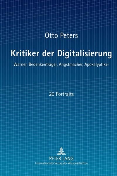 Cover for Otto Peters · Kritiker Der Digitalisierung: Warner, Bedenkentraeger, Angstmacher, Apokalyptiker (Paperback Book) [German edition] (2012)