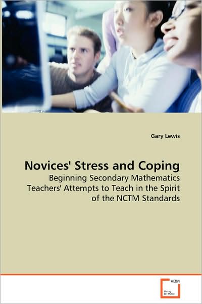 Novices' Stress and Coping: Beginning Secondary Mathematics Teachers' Attempts to Teach in the Spirit of the Nctm Standards - Gary Lewis - Bøger - VDM Verlag - 9783639083071 - 24. oktober 2008