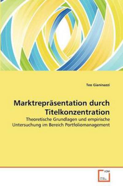 Cover for Teo Gianinazzi · Marktrepräsentation Durch Titelkonzentration: Theoretische Grundlagen Und Empirische Untersuchung Im Bereich Portfoliomanagement (Paperback Book) [German edition] (2011)