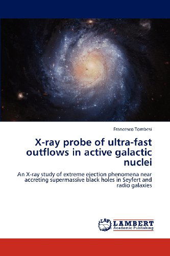 Cover for Francesco Tombesi · X-ray Probe of Ultra-fast Outflows in Active Galactic Nuclei: an X-ray Study of Extreme Ejection Phenomena Near Accreting Supermassive Black Holes in Seyfert and Radio Galaxies (Paperback Book) (2012)